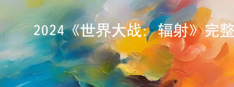 ﻿陈伦锋发布﻿2024《世界大战：辐射》完整版电影/在线观看/百度云-美剧天堂
